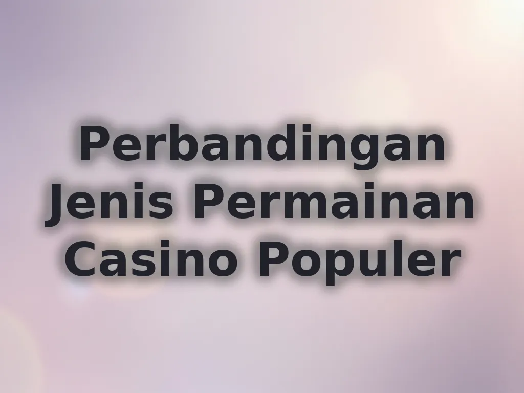 Perbandingan Jenis Permainan Casino Populer