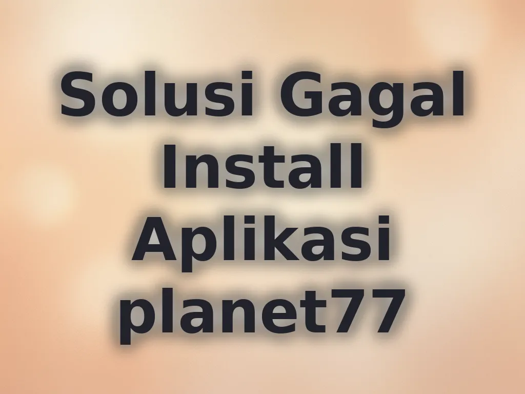 Solusi Gagal Install Aplikasi planet77